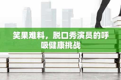 笑果难料，脱口秀演员的呼吸健康挑战