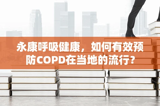 永康呼吸健康，如何有效预防COPD在当地的流行？