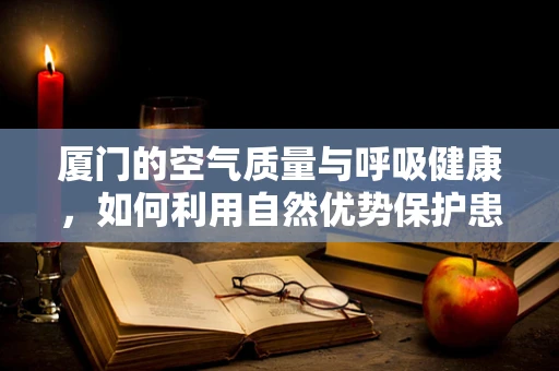 厦门的空气质量与呼吸健康，如何利用自然优势保护患者？