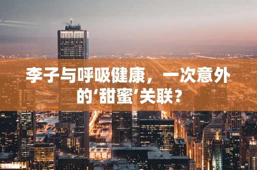 李子与呼吸健康，一次意外的‘甜蜜’关联？