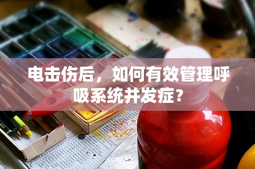 电击伤后，如何有效管理呼吸系统并发症？