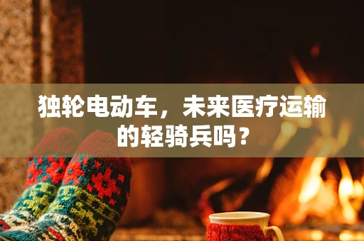 独轮电动车，未来医疗运输的轻骑兵吗？