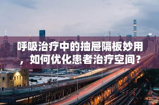 呼吸治疗中的抽屉隔板妙用，如何优化患者治疗空间？