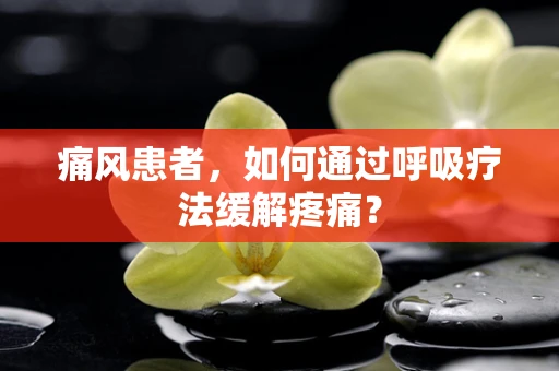 痛风患者，如何通过呼吸疗法缓解疼痛？