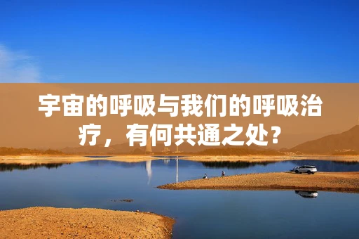 宇宙的呼吸与我们的呼吸治疗，有何共通之处？