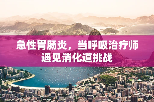 急性胃肠炎，当呼吸治疗师遇见消化道挑战