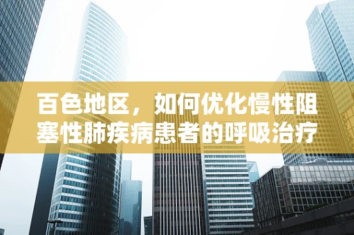 百色地区，如何优化慢性阻塞性肺疾病患者的呼吸治疗？