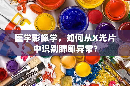 医学影像学，如何从X光片中识别肺部异常？