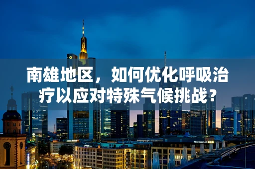 南雄地区，如何优化呼吸治疗以应对特殊气候挑战？