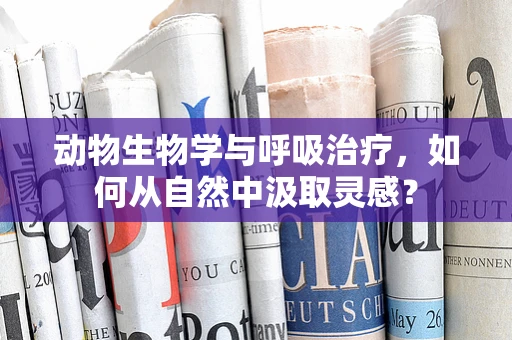 动物生物学与呼吸治疗，如何从自然中汲取灵感？