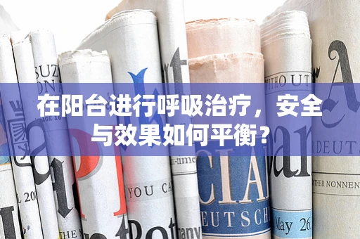 在阳台进行呼吸治疗，安全与效果如何平衡？