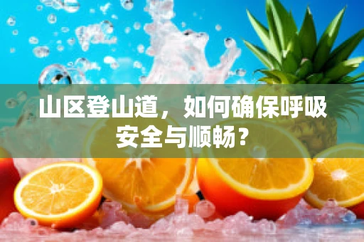 山区登山道，如何确保呼吸安全与顺畅？