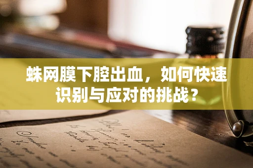 蛛网膜下腔出血，如何快速识别与应对的挑战？