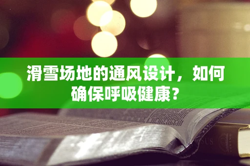 滑雪场地的通风设计，如何确保呼吸健康？