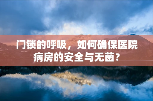 门锁的呼吸，如何确保医院病房的安全与无菌？