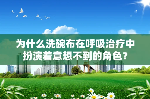 为什么洗碗布在呼吸治疗中扮演着意想不到的角色？