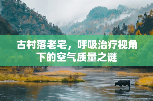 古村落老宅，呼吸治疗视角下的空气质量之谜