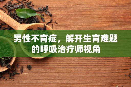 男性不育症，解开生育难题的呼吸治疗师视角