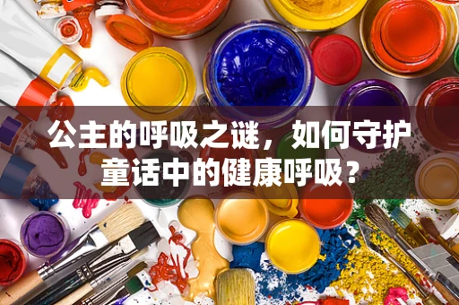 公主的呼吸之谜，如何守护童话中的健康呼吸？