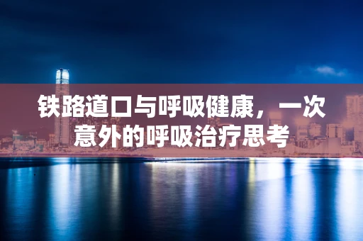 铁路道口与呼吸健康，一次意外的呼吸治疗思考