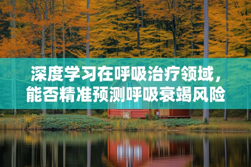 深度学习在呼吸治疗领域，能否精准预测呼吸衰竭风险？