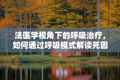 法医学视角下的呼吸治疗，如何通过呼吸模式解读死因？