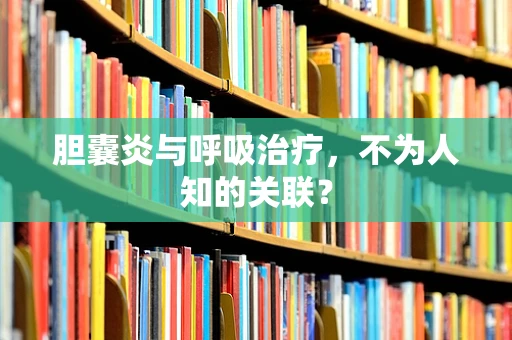胆囊炎与呼吸治疗，不为人知的关联？