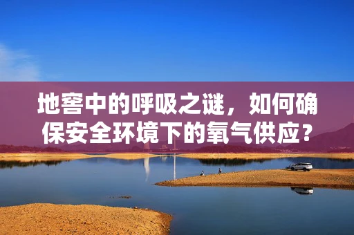 地窖中的呼吸之谜，如何确保安全环境下的氧气供应？