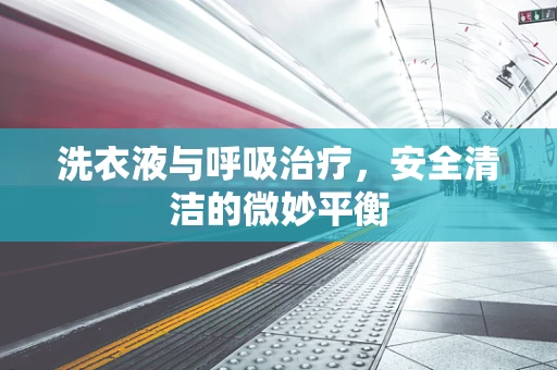 洗衣液与呼吸治疗，安全清洁的微妙平衡