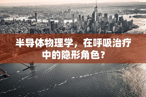 半导体物理学，在呼吸治疗中的隐形角色？