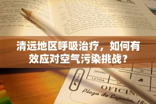 清远地区呼吸治疗，如何有效应对空气污染挑战？