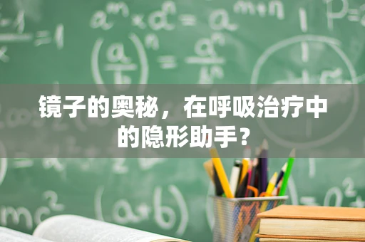 镜子的奥秘，在呼吸治疗中的隐形助手？