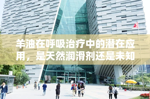 羊油在呼吸治疗中的潜在应用，是天然润滑剂还是未知的挑战？