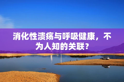 消化性溃疡与呼吸健康，不为人知的关联？