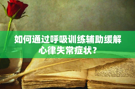 如何通过呼吸训练辅助缓解心律失常症状？