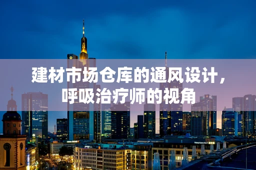 建材市场仓库的通风设计，呼吸治疗师的视角