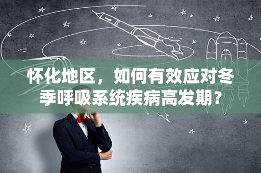 怀化地区，如何有效应对冬季呼吸系统疾病高发期？