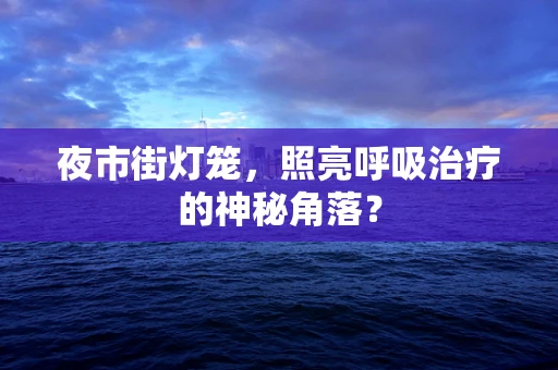 夜市街灯笼，照亮呼吸治疗的神秘角落？