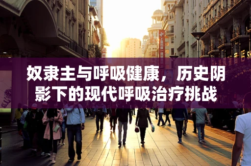 奴隶主与呼吸健康，历史阴影下的现代呼吸治疗挑战