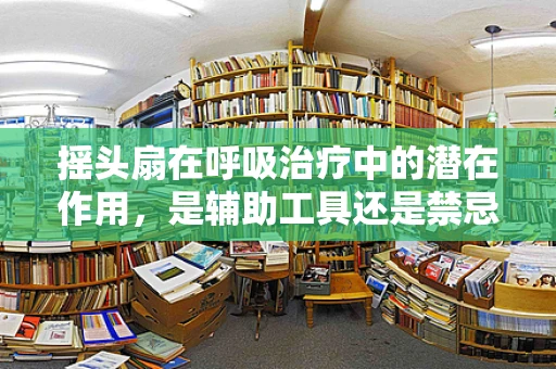 摇头扇在呼吸治疗中的潜在作用，是辅助工具还是禁忌？