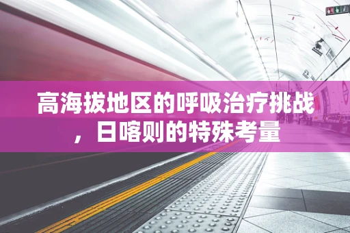 高海拔地区的呼吸治疗挑战，日喀则的特殊考量