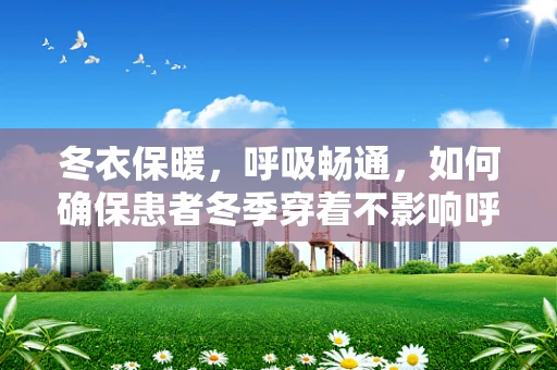 冬衣保暖，呼吸畅通，如何确保患者冬季穿着不影响呼吸治疗？