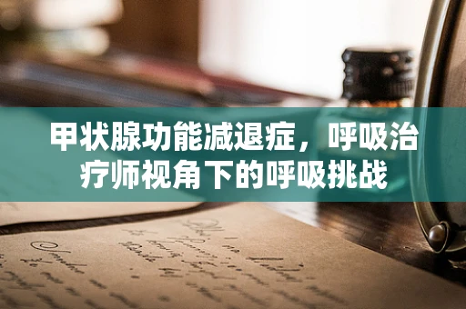 甲状腺功能减退症，呼吸治疗师视角下的呼吸挑战