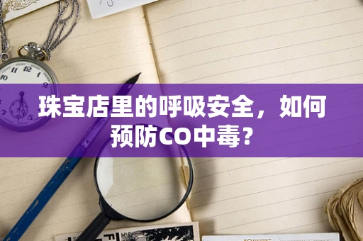 珠宝店里的呼吸安全，如何预防CO中毒？