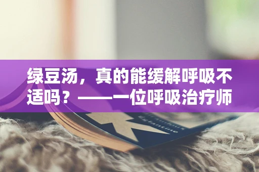 绿豆汤，真的能缓解呼吸不适吗？——一位呼吸治疗师的专业视角