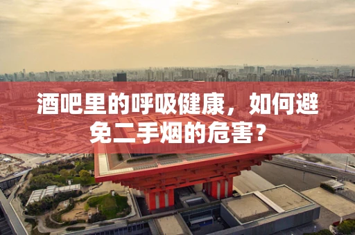 酒吧里的呼吸健康，如何避免二手烟的危害？