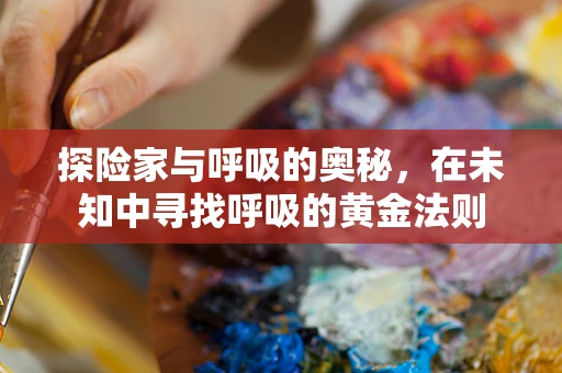 探险家与呼吸的奥秘，在未知中寻找呼吸的黄金法则