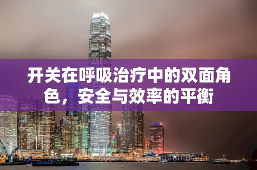 开关在呼吸治疗中的双面角色，安全与效率的平衡
