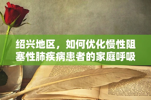 绍兴地区，如何优化慢性阻塞性肺疾病患者的家庭呼吸治疗？