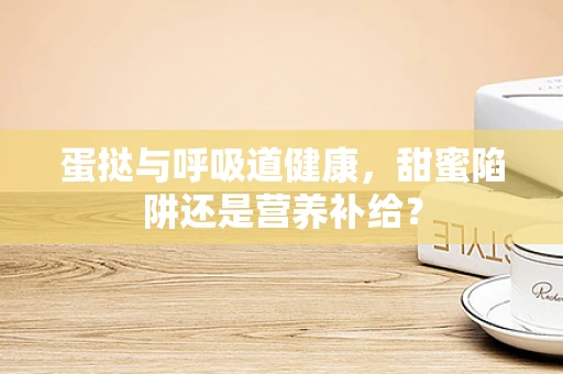 蛋挞与呼吸道健康，甜蜜陷阱还是营养补给？